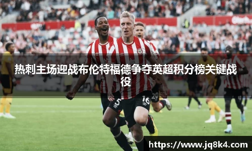 热刺主场迎战布伦特福德争夺英超积分榜关键战役