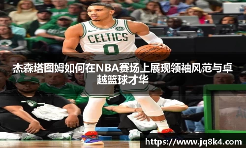杰森塔图姆如何在NBA赛场上展现领袖风范与卓越篮球才华