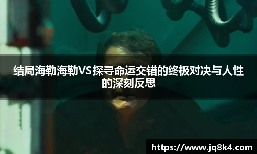 结局海勒海勒VS探寻命运交错的终极对决与人性的深刻反思