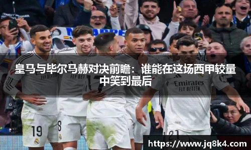 皇马与毕尔马赫对决前瞻：谁能在这场西甲较量中笑到最后