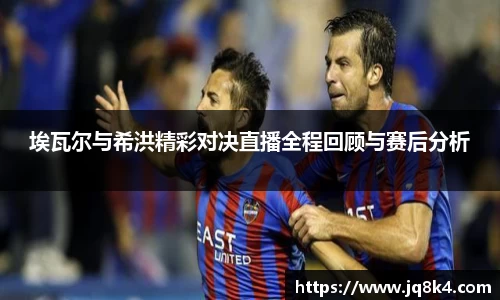 埃瓦尔与希洪精彩对决直播全程回顾与赛后分析